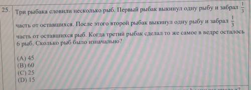25. Три рыбака словили несколько рыб. Первый рыбак выкинул одну рыбу и забрал Нчасть от оставшихся.