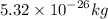 5.32 \times { 10}^{ - 26} kg