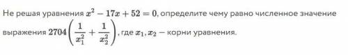 Не решая уравнения x2-17x+52=0, определите чему равно численное значение выражения 2704(1/x2/3+1/x2/