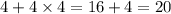 4 + 4 \times 4 = 16 + 4 = 20