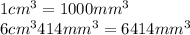 1cm^{3} = 1000 mm^{3} \\6 cm^{3} 414 mm^{3} = 6414mm^{3}