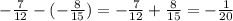 - \frac{7}{12} - ( - \frac{8}{15} ) = - \frac{7}{12} + \frac{8}{15} = - \frac{1}{20}