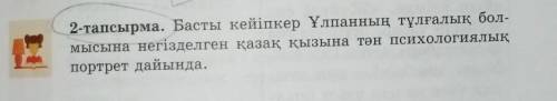 2-тапсырма. Басты кейіпкер Ұлпанның тұлғалық бол- мысына негізделген қазақ қызына тән психологиялықп