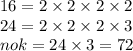 16 = 2 \times 2 \times 2 \times 2 \\ 24 = 2 \times 2 \times 2 \times 3 \\ nok = 24 \times 3 = 72