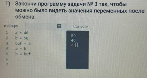 1) Закончи программу задачи № З так, чтобы можно было видеть значения переменных послеобмена.​