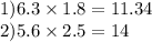 1)6.3 \times 1.8 = 11.34 \\ 2)5.6 \times 2.5 = 14