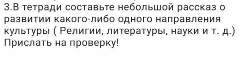 а тетради составьте неюольшой рассказ о развитии какого-либо одного направления культуры(религии,лит