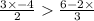 \frac{3 \times - 4}{2} \frac{6 - 2 \times }{3}