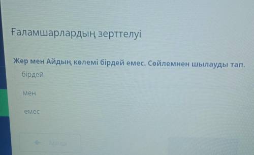 Ғаламшарлардың зерттелуі Жер мен Айдың көлемі бірдей емес. Сейлемнен шылауды тап.бірдей--enec​