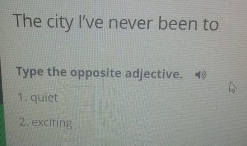 Type the opposite adjective)1. quiet2. exciting​