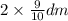 2 \times \frac{9}{10} dm