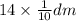 14 \times \frac{1}{10} dm