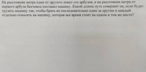 На расстоянии метра один от другого лежат сто арбузов, и на расстоянии метра от первого арбуза бахче