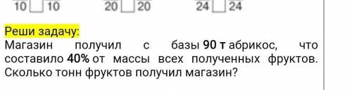 Реши задачу: Магазин получил базы 90 т абрикос, что составило 40% от массы всех полученных фруктов.