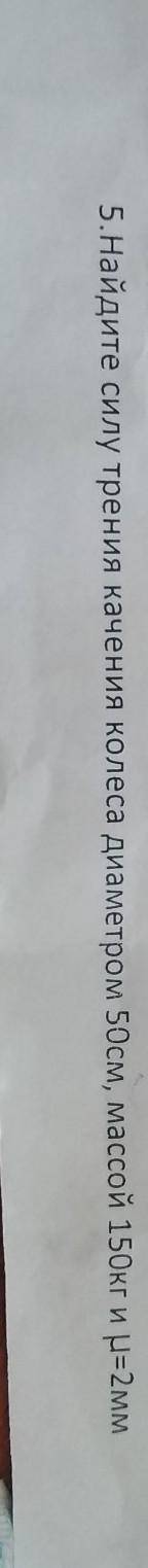Найдите силу трения качения колеса диаметром 50 см массой 150кг и u = 2мм