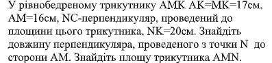 с заданием. В равнобедренном треугольнике АМК Аk-MK = 17см, АМ = 16см, NК-перпендикуляр, проведенный