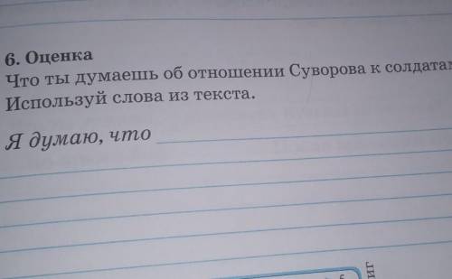 6. Оценка Что ты думаешь об отношении Суворова к солдатам?Используй слова из текста.Я думаю, что15до