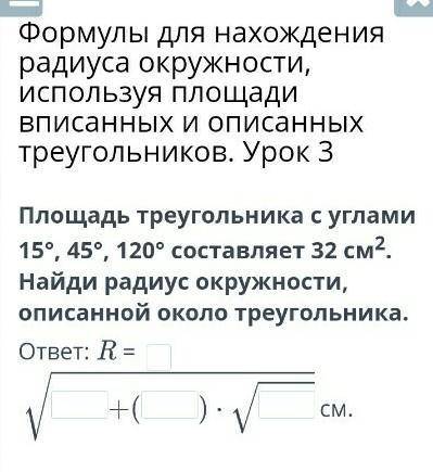 Площадь треугольника с углами 15°, 45°, 120° составляет 32 см2. Найди радиус окружности, описанной о