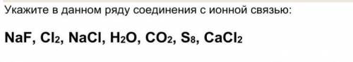 Укажите в данном ряду соединения с ионной связью:  NaF, Cl2, NaCl, H2O, CO2, S8, CaCl2​