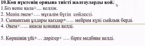 10. Көп нүктенің орнына тиісті жалгауларды қой. 1.Біз кеше қала+… келдік. 2. Менің әкем+… мұғалім бү