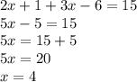 2x + 1 + 3x - 6 = 15 \\ 5x - 5 = 15 \\ 5x = 15 + 5 \\ 5x = 20 \\ x = 4