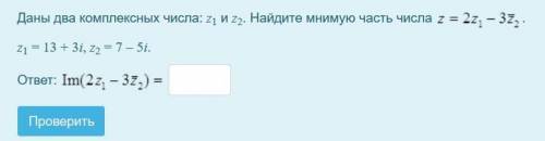 Даны два комплексных числа: z1 и z2. Найдите мнимую часть числа . z = 2z1 - 3z2 z1 = 13 + 3i, z2 = 7