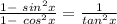 \frac{1 - \ { sin }^{2} x }{1 - \ { cos }^{2} x } = \frac{1}{ tan^{2}x }