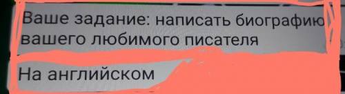 Ваше задание: написать биографиювашего любимого писателяНа английском​