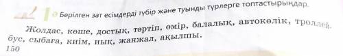 4 Іә Берілген зат есімдерді бір және туынды түрлерге топтастырыңдар Жолдас, көше, достық, тәртіп, өм