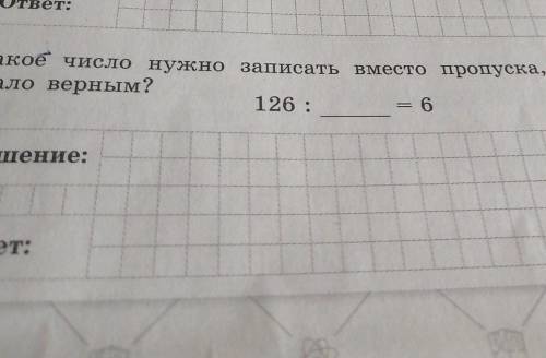 Какое число нужно записать вместо пропуска, чтобы равенство стало верным?126 :? =6Решение:ответ: