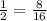 \frac{1}{2} =\frac{8}{16}