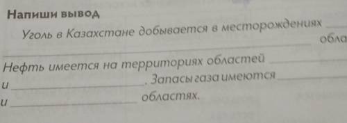 Напиши вывод Уголь в Казахстане добывается в месторожденияхобластейuНефть имеется на территориях обл