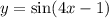 y = \sin(4x - 1)