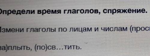 Определи время глаголов, спряжение. Измени Глаголы по лицам и числам (проспрягай):(за)плыть, (по)св.