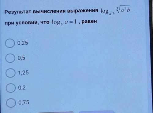 Результат вычисления выражения loga при условии, что log, а = 1 , равен0,251,250,20,75​