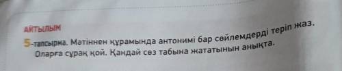 ПОГИТЕ Айтылым5-тапсырма. Мәтіннен құрамында антонимі бар сөйлемдерді теріп жаз.Оларға сұрақ қой. Қа