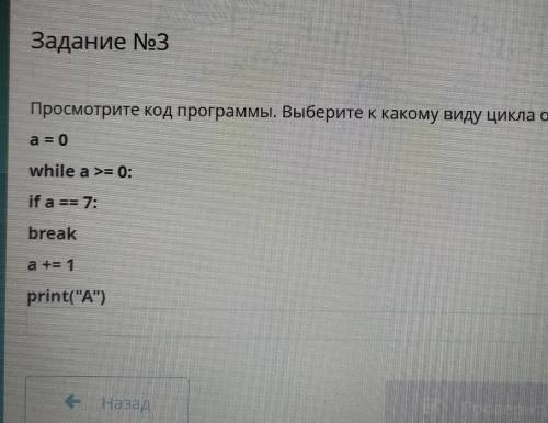 Задание No3 Просмотрите код программы. Выберите к какому виду цикла относиться?a = 0while a >= 0;