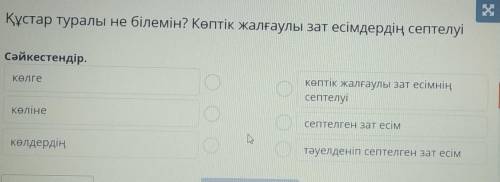 Құстар туралы не білемін? Көптік жалғаулы зат есімдердің септелуі сәйкестендір.КөлгеКөптік жалғаулы