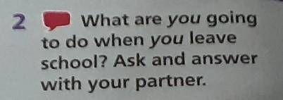 2 What are you goingto do when you leaveschool? Ask and answerwith your partner.​