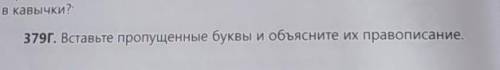 379г. Вставьте пропущенные буквы и объясните их правописание​