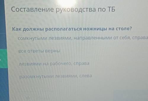 Составление руководства по ТБ Как должны располагаться ножницы на столе?сомкнутыми лезвиями, направл