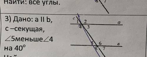 Дано: a||b, c-секущая, угол 5 меньше угла 4 на 40 градусов. Найти: все углы