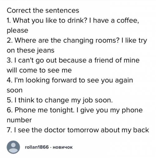 Correct the sentences.1)What you like to drink?I have a coffee,please Help meee please