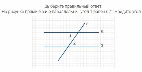 1 - Выберите правильный ответ. На рисунке прямые a и b параллельны, угол 1 равен 62°. Найдите угол 2