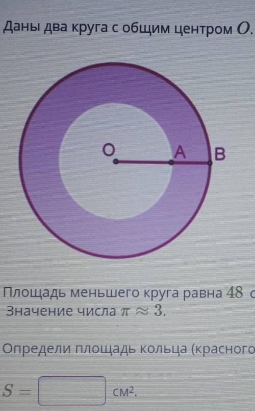 Даны два Круга с общим центром O. Площадь меньшего Круга равна 48 см2 . отрезок AB равен 6 см значен