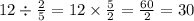 12 \div \frac{2}{5} = 12 \times \frac{5}{2} = \frac{60}{2} = 30