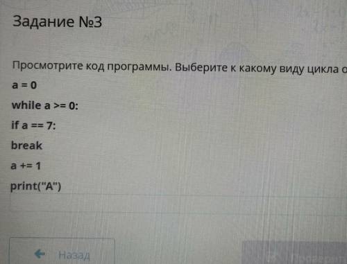 Задание No3 Просмотрите код программы. Выберите к какому виду цикла относиться?a = 0while a >= 0;