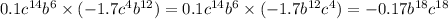 0.1c {}^{14} b {}^{6} \times ( - 1.7c {}^{4} b {}^{12} ) = 0.1c {}^{14} b {}^{6} \times ( - 1.7b {}^{12} c {}^{4} ) = - 0.17b {}^{18} c {}^{18}