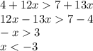 4 + 12x 7 + 13x \\ 12x - 13x 7 - 4 \\ - x 3 \\ x < - 3 \\