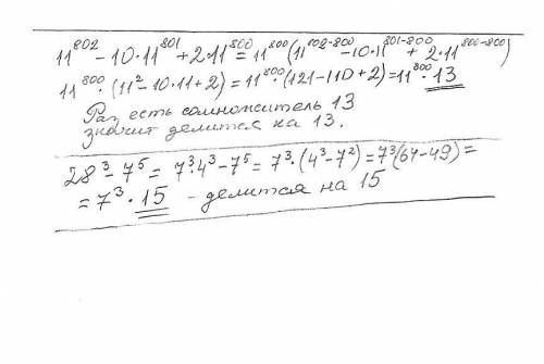 нужно доказать : 11^802-10*11^801+2*11^800 делится нацело на 13.28^3-7^5 делится нацело на 15.